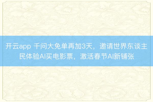 开云app 千问大免单再加3天，邀请世界东谈主民体验AI买电影票，激活春节AI新铺张