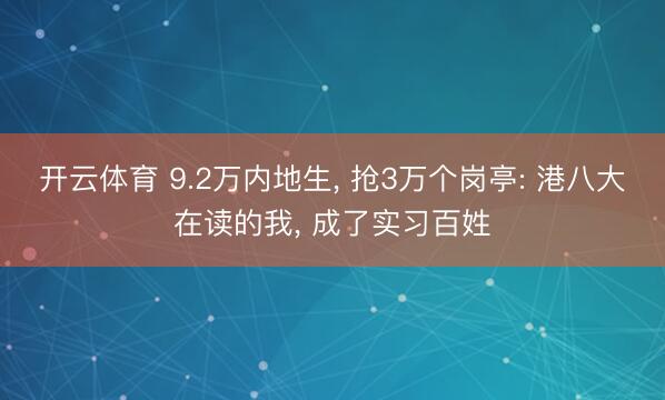 开云体育 9.2万内地生， 抢3万个岗亭: 港八大在读的我， 成了实习百姓