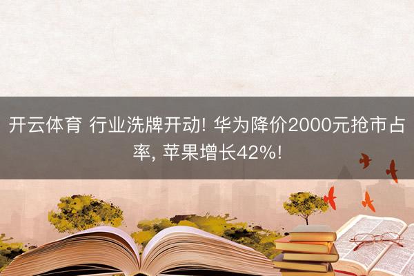 开云体育 行业洗牌开动! 华为降价2000元抢市占率， 苹果增长42%!