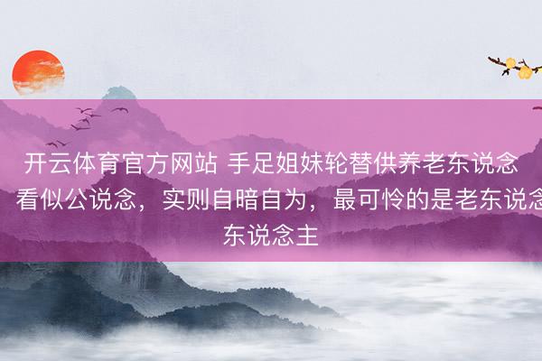 开云体育官方网站 手足姐妹轮替供养老东说念主，看似公说念，实则自暗自为，最可怜的是老东说念主