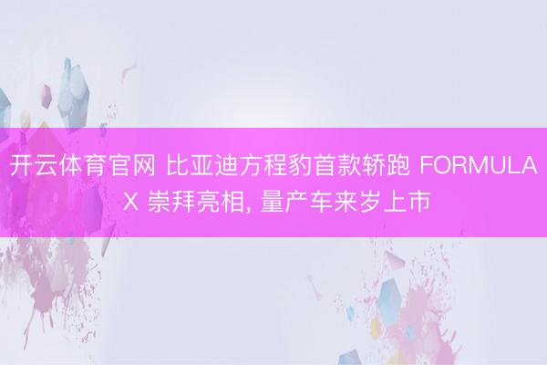 开云体育官网 比亚迪方程豹首款轿跑 FORMULA X 崇拜亮相， 量产车来岁上市
