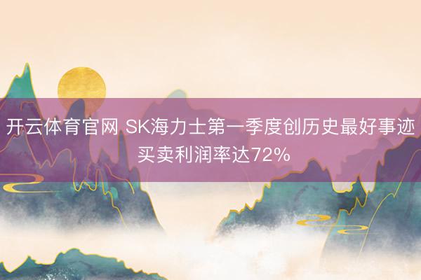 开云体育官网 SK海力士第一季度创历史最好事迹 买卖利润率达72%