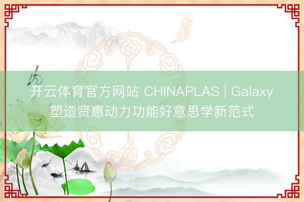 开云体育官方网站 CHINAPLAS | Galaxy塑造贤惠动力功能好意思学新范式