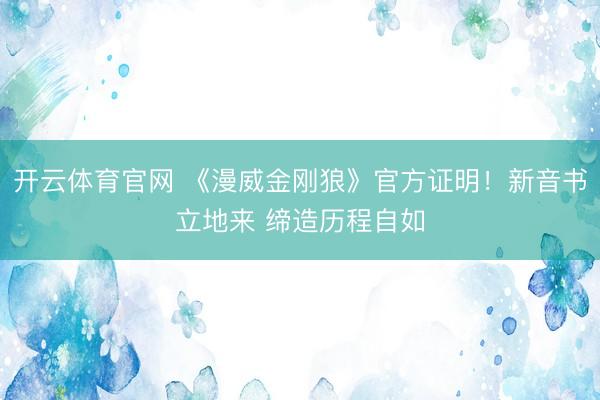 开云体育官网 《漫威金刚狼》官方证明！新音书立地来 缔造历程自如