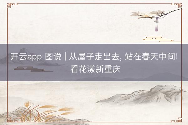 开云app 图说 | 从屋子走出去，<a href=