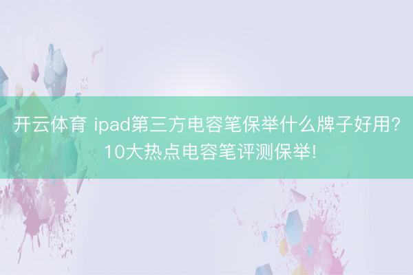 开云体育 ipad第三方电容笔保举什么牌子好用? 10大热点电容笔评测保举!