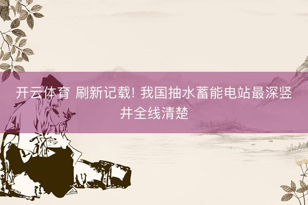 开云体育 刷新记载! 我国抽水蓄能电站最深竖井全线清楚