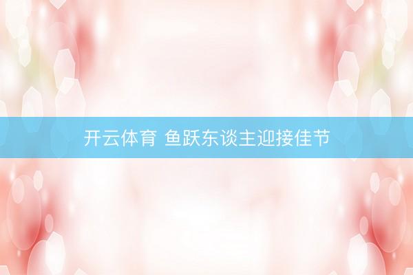 开云体育 鱼跃东谈主迎接佳节