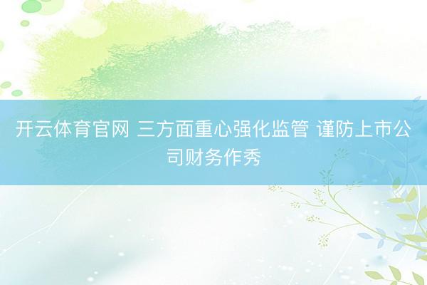 开云体育官网 三方面重心强化监管 谨防上市公司财务作秀
