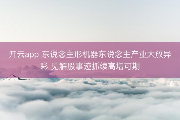 开云app 东说念主形机器东说念主产业大放异彩 见解股事迹抓续高增可期