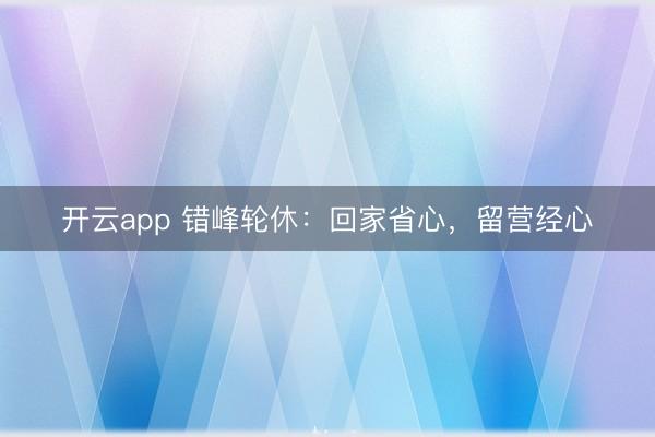 开云app 错峰轮休：回家省心，留营经心