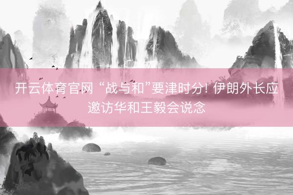 开云体育官网 “战与和”要津时分! 伊朗外长应邀访华和王毅会说念