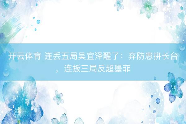 开云体育 连丢五局吴宜泽醒了：弃防患拼长台，连扳三局反超墨菲