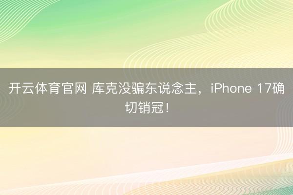 开云体育官网 库克没骗东说念主，iPhone 17确切销冠！