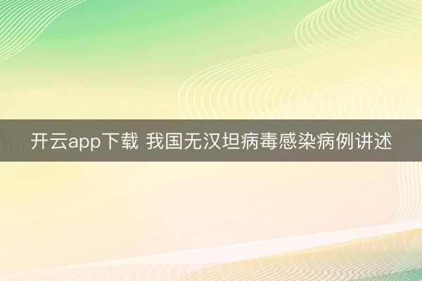 开云app下载 我国无汉坦病毒感染病例讲述